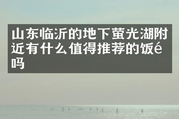 山东临沂的地下萤光湖附近有什么值得推荐的饭馆吗