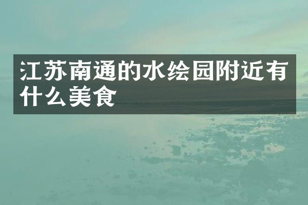 江苏南通的水绘园附近有什么美食