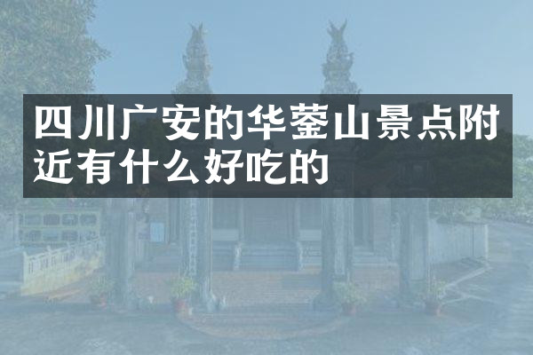 四川广安的华蓥山景点附近有什么好吃的