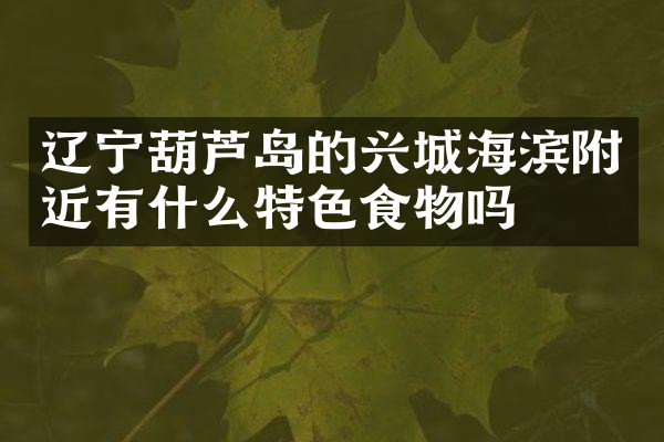 辽宁葫芦岛的兴城海滨附近有什么特色食物吗