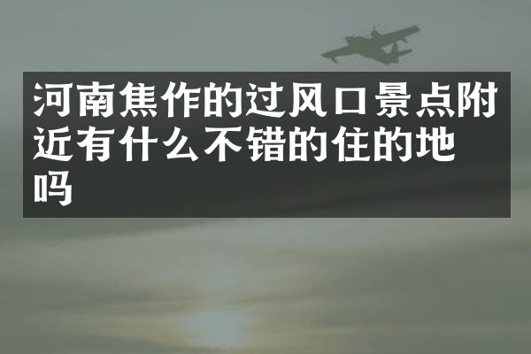 河南焦作的过风口景点附近有什么不错的住的地方吗