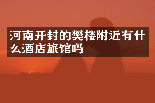 河南开封的樊楼附近有什么酒店旅馆吗