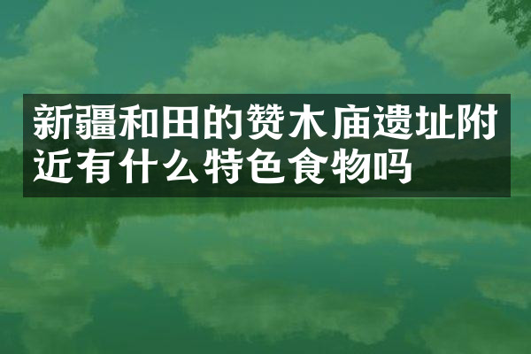 新疆和田的赞木庙遗址附近有什么特色食物吗