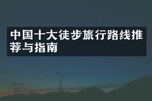 中国十大徒步旅行路线推荐与指南