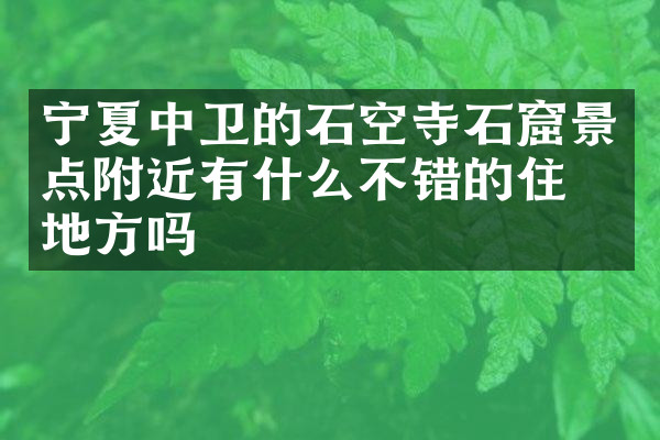 宁夏中卫的石空寺石窟景点附近有什么不错的住的地方吗