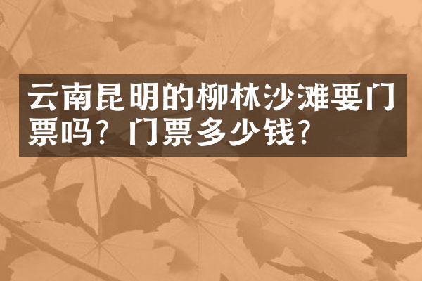 云南昆明的柳林沙滩要门票吗？门票多少钱？