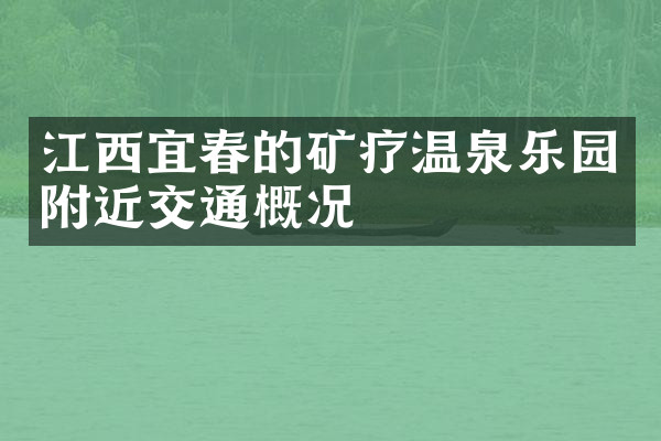 江西宜春的矿疗温泉乐园附近交通概况