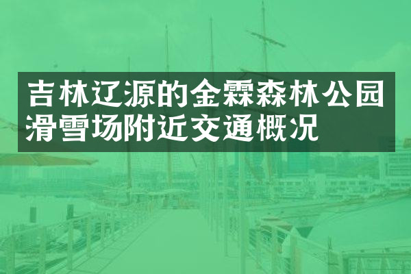 吉林辽源的金霖森林公园滑雪场附近交通概况