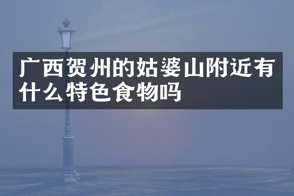 广西贺州的姑婆山附近有什么特色食物吗