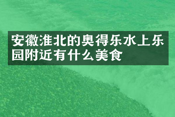 安徽淮北的奥得乐水上乐园附近有什么美食