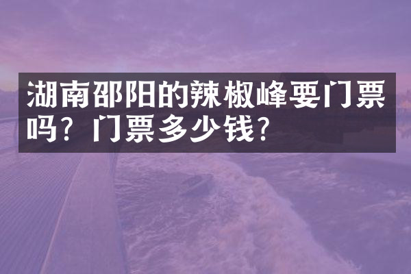 湖南邵阳的辣椒峰要门票吗？门票多少钱？