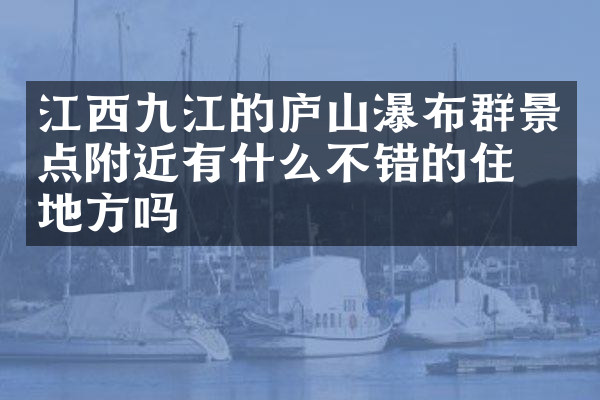 江西九江的庐山瀑布群景点附近有什么不错的住的地方吗