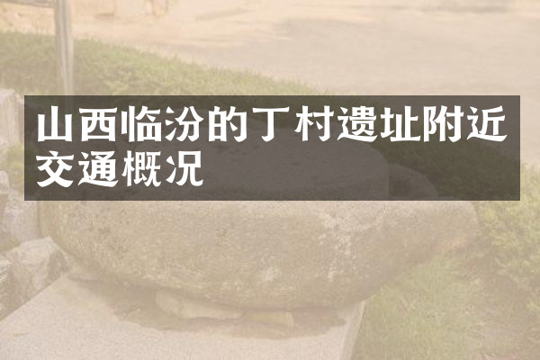 山西临汾的丁村遗址附近交通概况