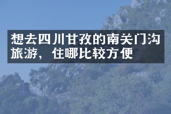 想去四川甘孜的南关门沟旅游，住哪比较方便