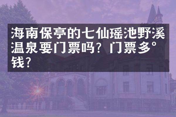 海南保亭的七仙瑶池野溪温泉要门票吗？门票多少钱？