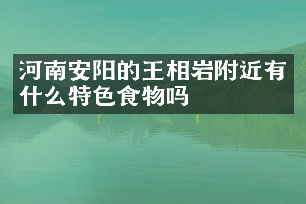 河南安阳的王相岩附近有什么特色食物吗