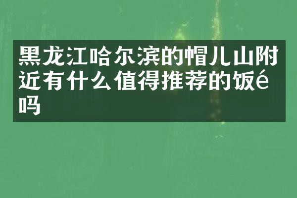黑龙江哈尔滨的帽儿山附近有什么值得推荐的饭馆吗