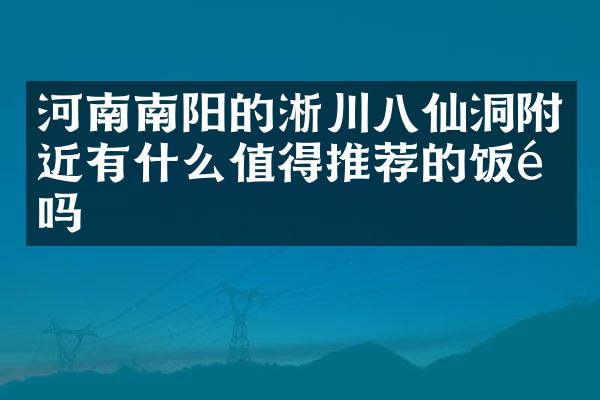河南南阳的淅川八仙洞附近有什么值得推荐的饭馆吗