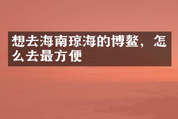 想去海南琼海的博鳌，怎么去最方便