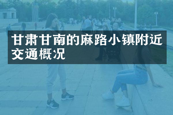 甘肃甘南的麻路小镇附近交通概况