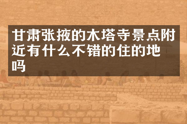 甘肃张掖的木塔寺景点附近有什么不错的住的地方吗