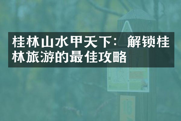 桂林山水甲天下：解锁桂林旅游的最佳攻略