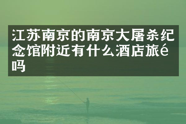 江苏南京的南京杀纪念馆附近有什么酒店旅馆吗