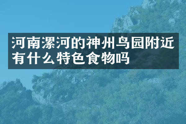 河南漯河的神州鸟园附近有什么特色食物吗