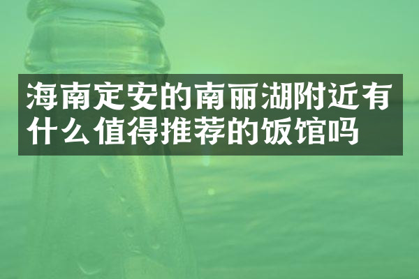 海南定安的南丽湖附近有什么值得推荐的饭馆吗