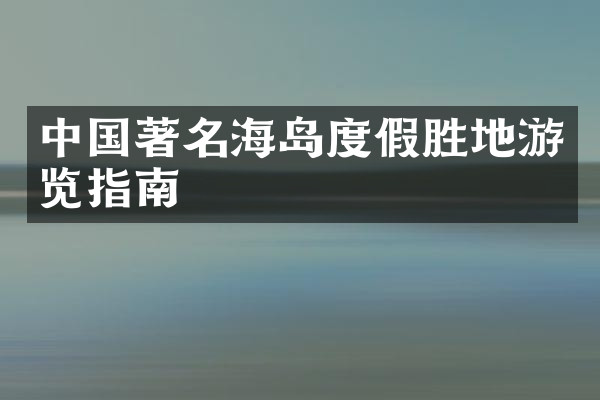 中国著名海岛度假胜地游览指南