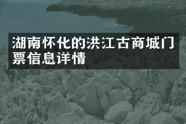 湖南怀化的洪江古商城门票信息详情