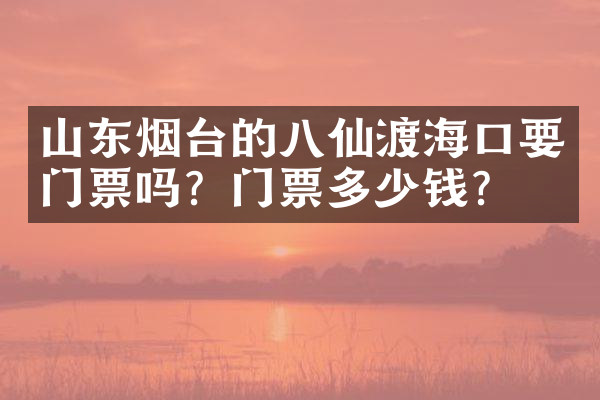 山东烟台的八仙渡海口要门票吗？门票多少钱？