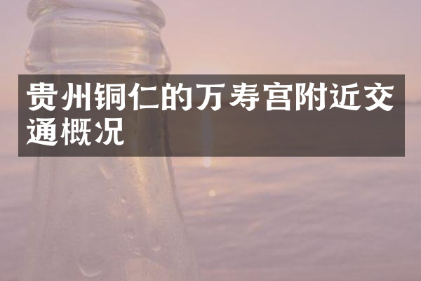 贵州铜仁的万寿宫附近交通概况