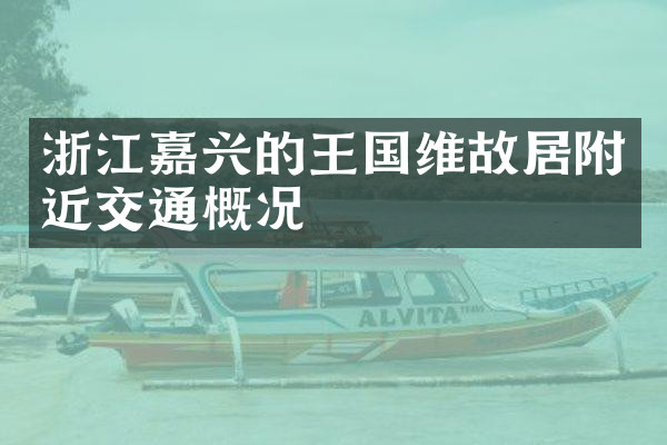 浙江嘉兴的王国维故居附近交通概况