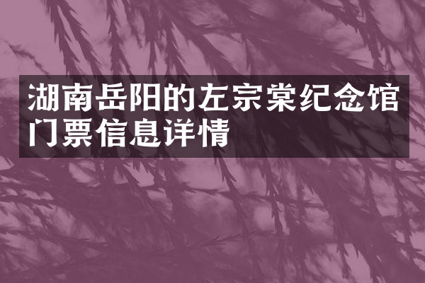 湖南岳阳的左宗棠纪念馆门票信息详情