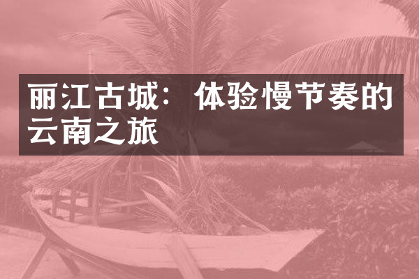 丽江古城：体验慢节奏的云南之旅