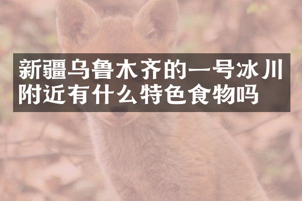 新疆乌鲁木齐的一号冰川附近有什么特色食物吗