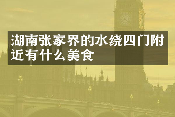 湖南张家界的水绕四门附近有什么美食