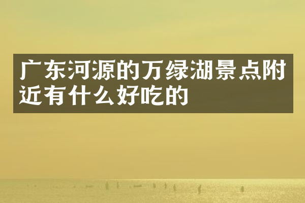 广东河源的万绿湖景点附近有什么好吃的