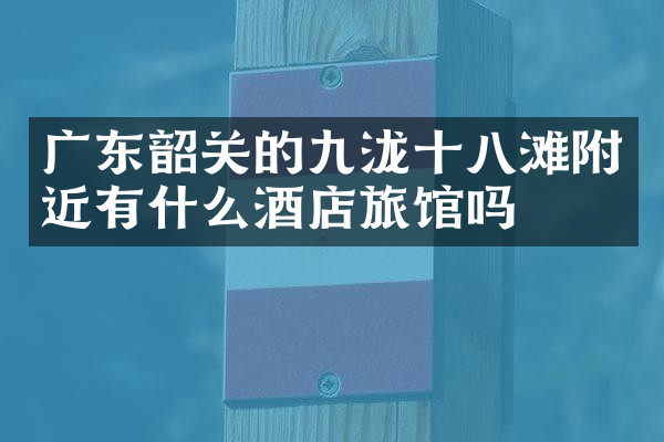 广东韶关的九泷十八滩附近有什么酒店旅馆吗