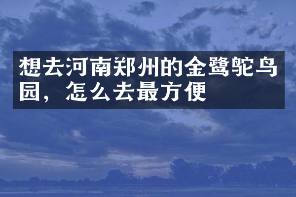 想去河南郑州的金鹭鸵鸟园，怎么去最方便