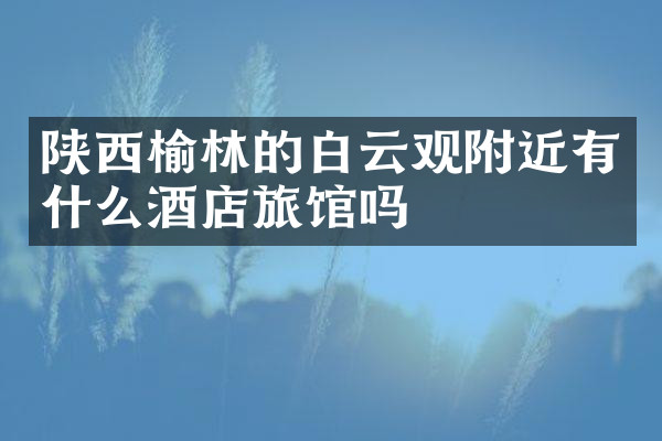 陕西榆林的白云观附近有什么酒店旅馆吗