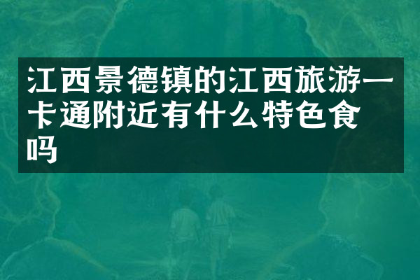 江西景德镇的江西旅游一卡通附近有什么特色食物吗