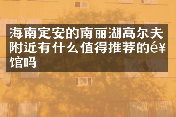 海南定安的南丽湖高尔夫附近有什么值得推荐的饭馆吗