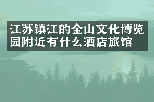 江苏镇江的金山文化博览园附近有什么酒店旅馆吗