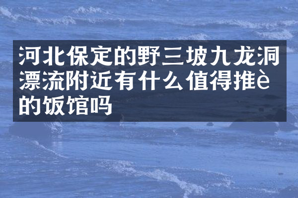 河北保定的野三坡九龙洞漂流附近有什么值得推荐的饭馆吗