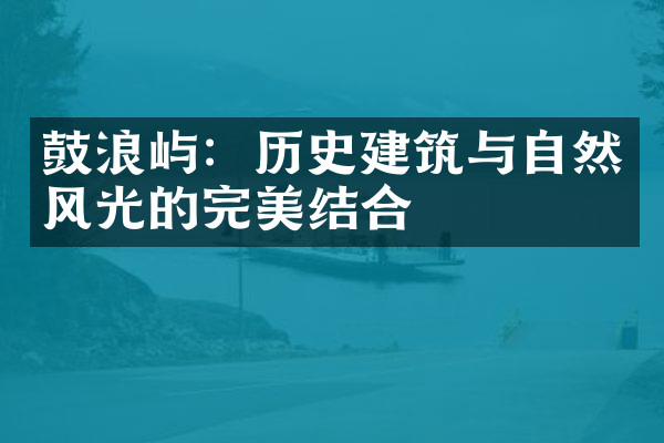 鼓浪屿：历史建筑与自然风光的完美结合