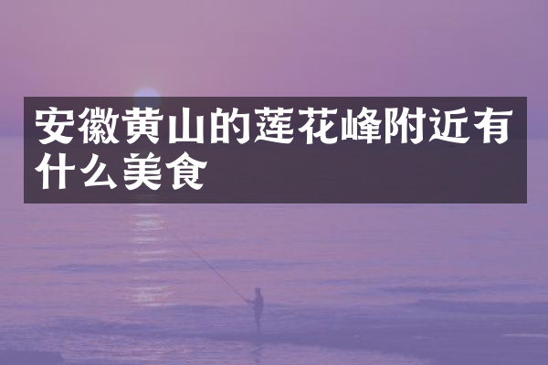 安徽黄山的莲花峰附近有什么美食