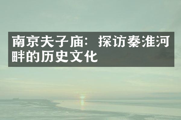 南京夫子庙：探访秦淮河畔的历史文化