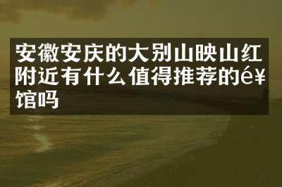 安徽安庆的大别山映山红附近有什么值得推荐的饭馆吗